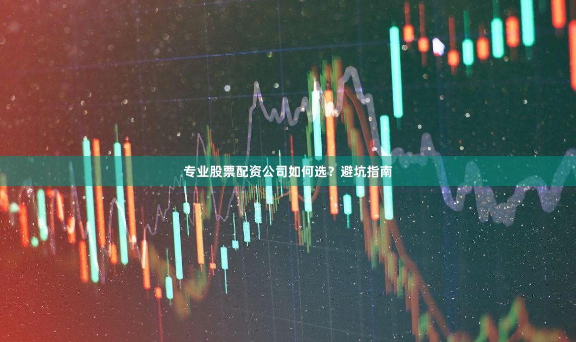 专业股票配资公司如何选?避坑指南