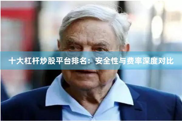 十大杠杆炒股平台排名:安全性与费率深度对比