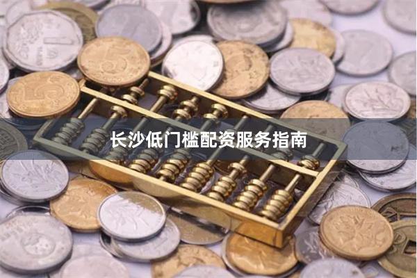 长沙低门槛配资服务指南