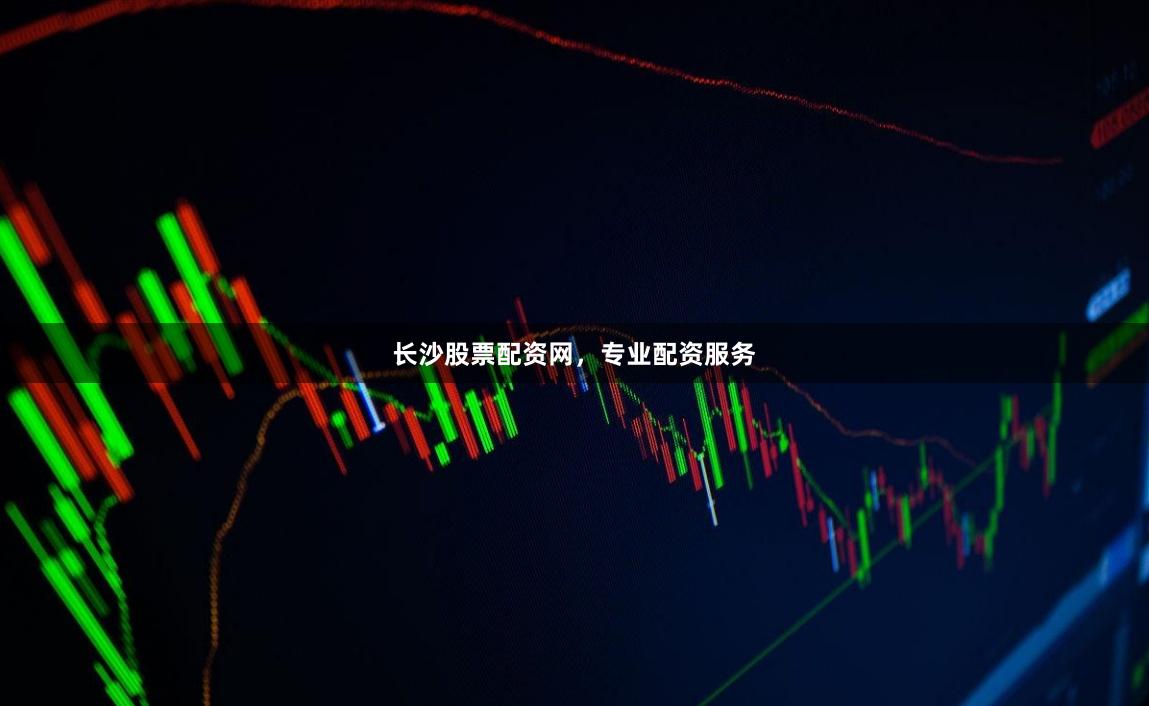 长沙股票配资网，专业配资服务