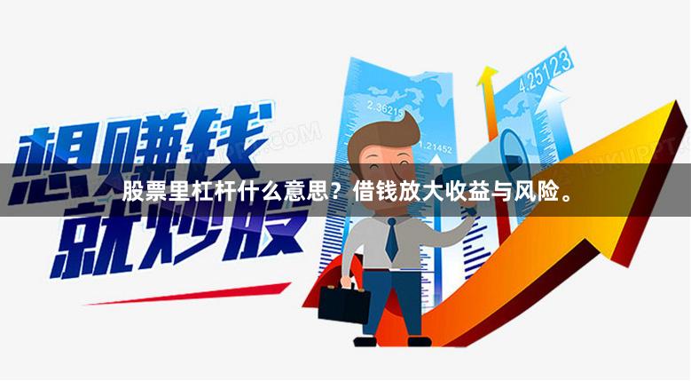股票里杠杆什么意思？借钱放大收益与风险。